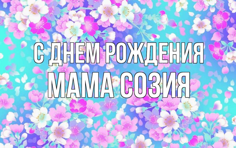 Открытка на каждый день с именем, Мама-Созия С днем рождения открытка с заливкой Прикольная открытка с пожеланием онлайн скачать бесплатно 