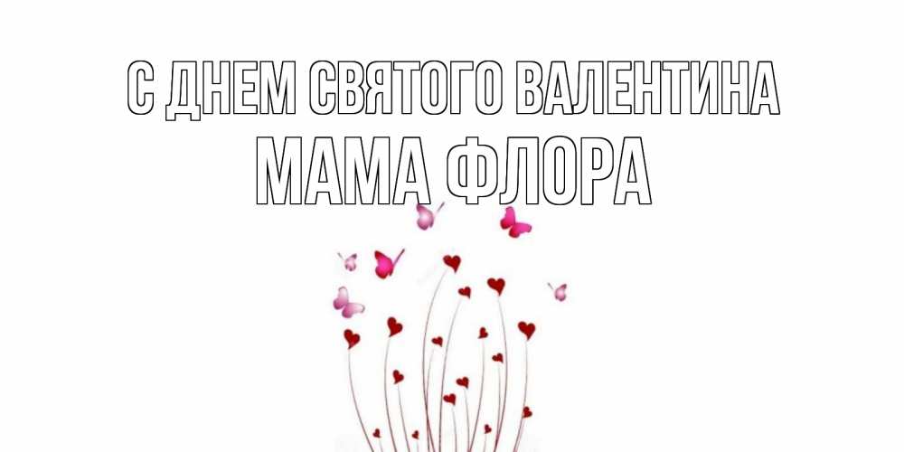 Открытка на каждый день с именем, Мама-Флора С днем Святого Валентина валентинку подписать онлайн на день всех влюбленных Прикольная открытка с пожеланием онлайн скачать бесплатно 
