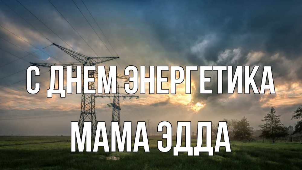 Открытка на каждый день с именем, Мама-Эдда С днем энергетика облака столбы линия Прикольная открытка с пожеланием онлайн скачать бесплатно 