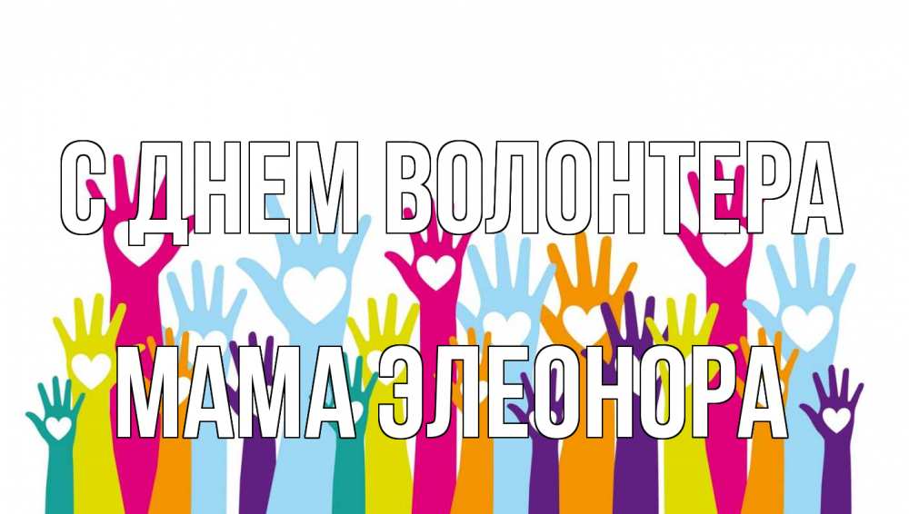 Открытка на каждый день с именем, Мама-Элеонора С днем волонтера С днем волонтера Прикольная открытка с пожеланием онлайн скачать бесплатно 
