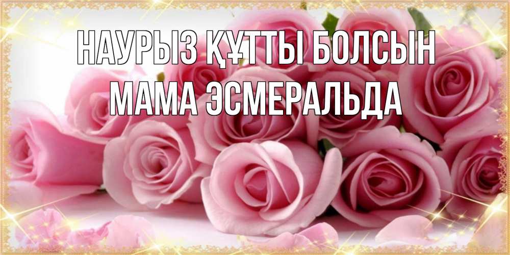 Открытка на каждый день с именем, Мама-Эсмеральда Наурыз құтты болсын поздравления женщин с наурызом Прикольная открытка с пожеланием онлайн скачать бесплатно 