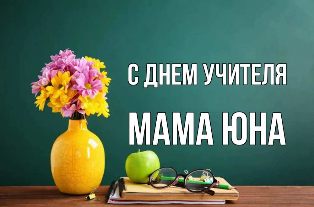 Открытка на каждый день с именем, Мама-Юна С днем учителя ваза с цветами яблоко и журнал Прикольная открытка с пожеланием онлайн скачать бесплатно 