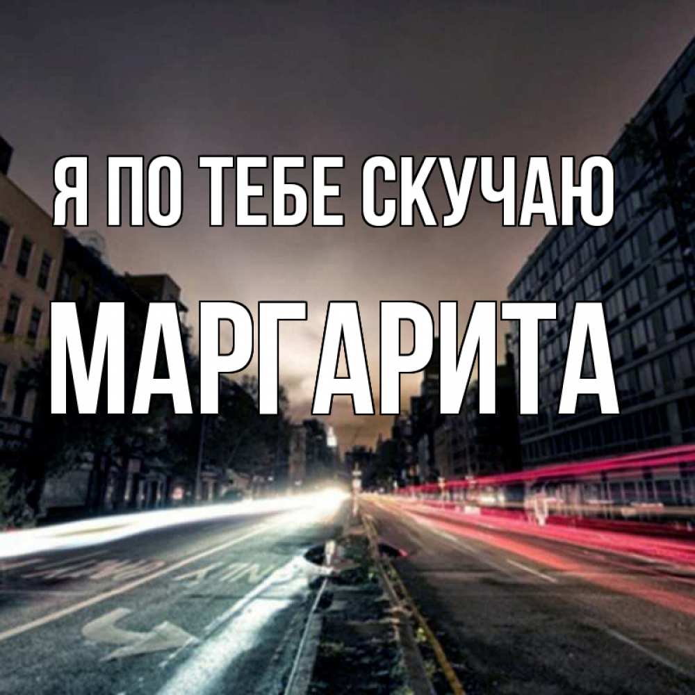 Открытка на каждый день с именем, Маргарита Я по тебе скучаю приезжай Прикольная открытка с пожеланием онлайн скачать бесплатно 