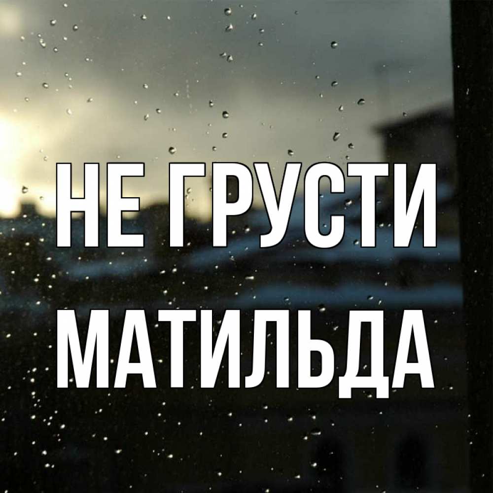 Открытка на каждый день с именем, Матильда Не грусти вид на крыши Прикольная открытка с пожеланием онлайн скачать бесплатно 