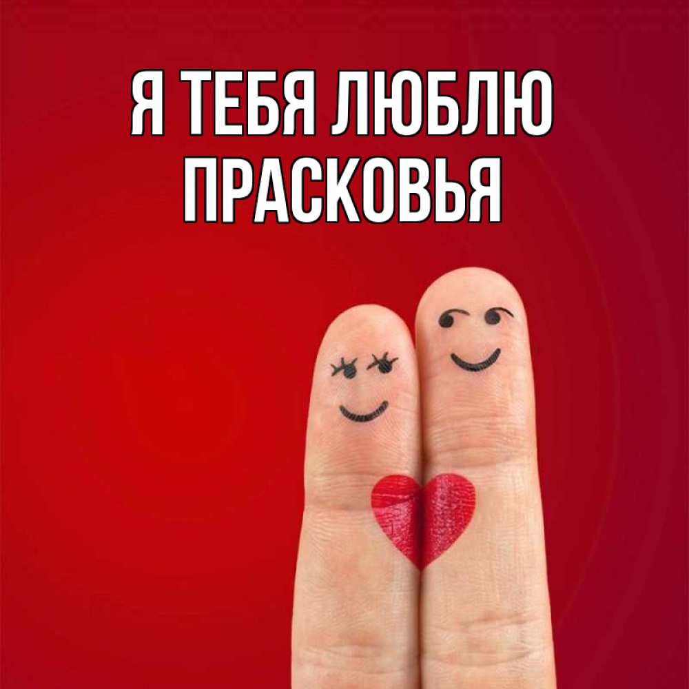 Открытка на каждый день с именем, Прасковья Я тебя люблю одно целое Прикольная открытка с пожеланием онлайн скачать бесплатно 