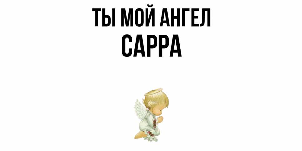 Открытка на каждый день с именем, Сарра Ты мой ангел ангел Прикольная открытка с пожеланием онлайн скачать бесплатно 