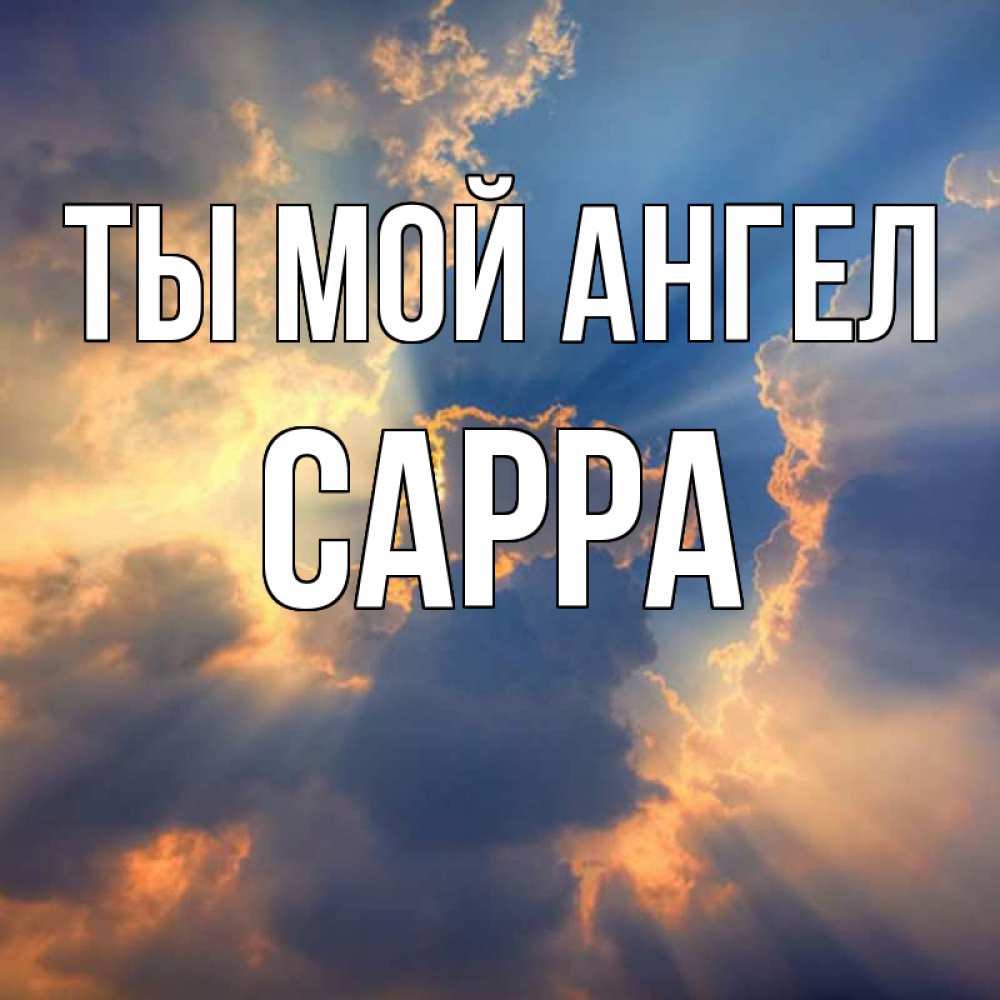Открытка на каждый день с именем, Сарра Ты мой ангел ангельский свет сквозь облака Прикольная открытка с пожеланием онлайн скачать бесплатно 