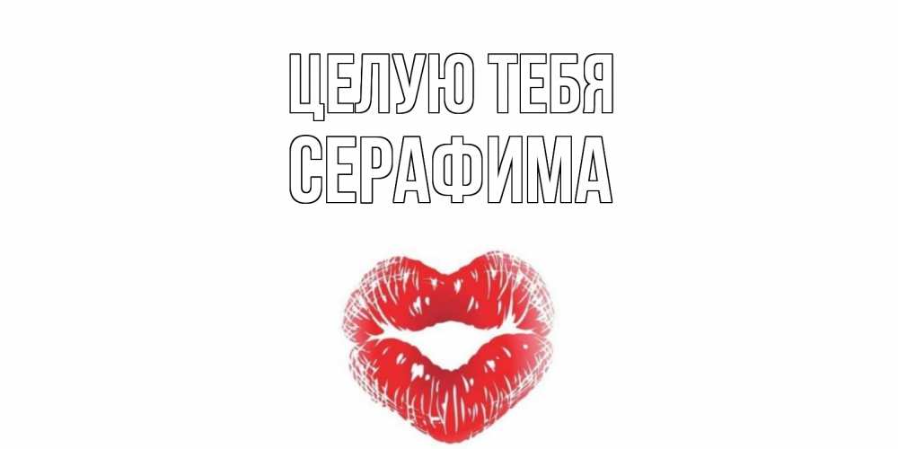 Открытка на каждый день с именем, Серафима Целую тебя поцелуй Прикольная открытка с пожеланием онлайн скачать бесплатно 