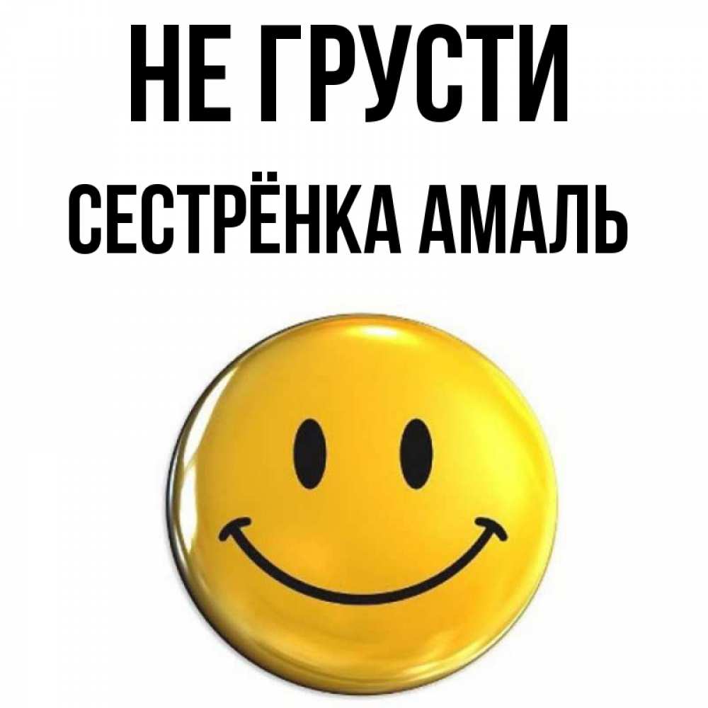 Открытка на каждый день с именем, Сестрёнка-Амаль Не грусти триде смайл Прикольная открытка с пожеланием онлайн скачать бесплатно 