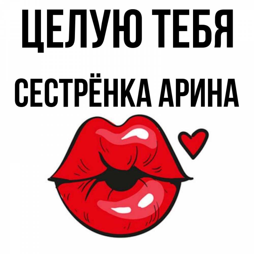 Открытка на каждый день с именем, Сестрёнка-Арина Целую тебя открытка с поцелуем любви для парня Прикольная открытка с пожеланием онлайн скачать бесплатно 