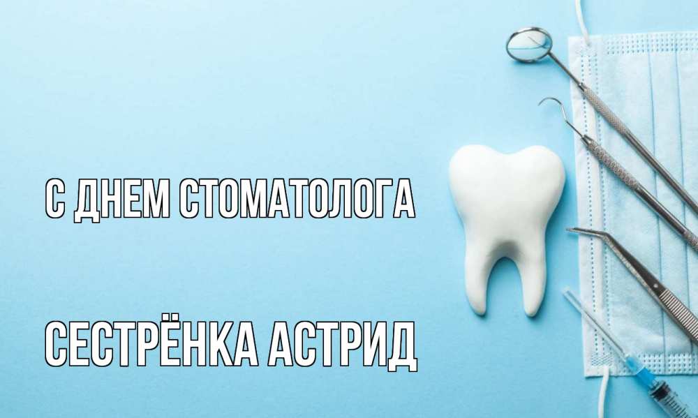 Открытка на каждый день с именем, Сестрёнка-Астрид С днем стоматолога с днем стоматолога Прикольная открытка с пожеланием онлайн скачать бесплатно 