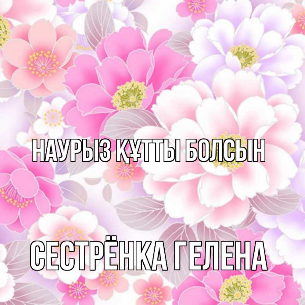 Открытка на каждый день с именем, Сестрёнка-Гелена Наурыз құтты болсын для женщин Прикольная открытка с пожеланием онлайн скачать бесплатно 