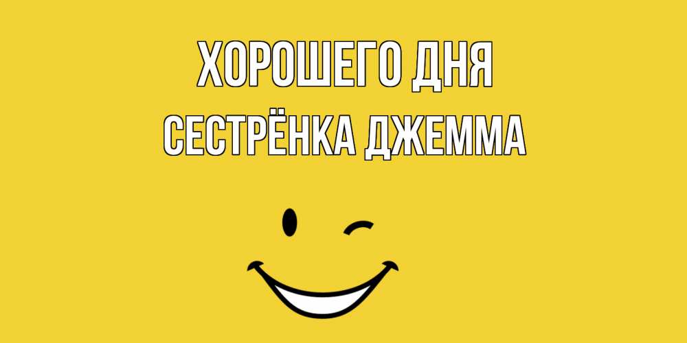 Открытка на каждый день с именем, Сестрёнка-Джемма Хорошего дня позитивного дня Прикольная открытка с пожеланием онлайн скачать бесплатно 
