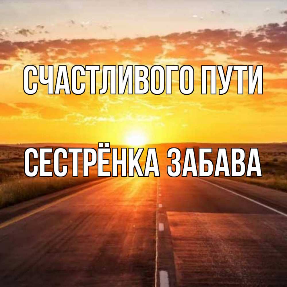 Открытка на каждый день с именем, Сестрёнка-Забава Счастливого пути солнечный свет, закат Прикольная открытка с пожеланием онлайн скачать бесплатно 