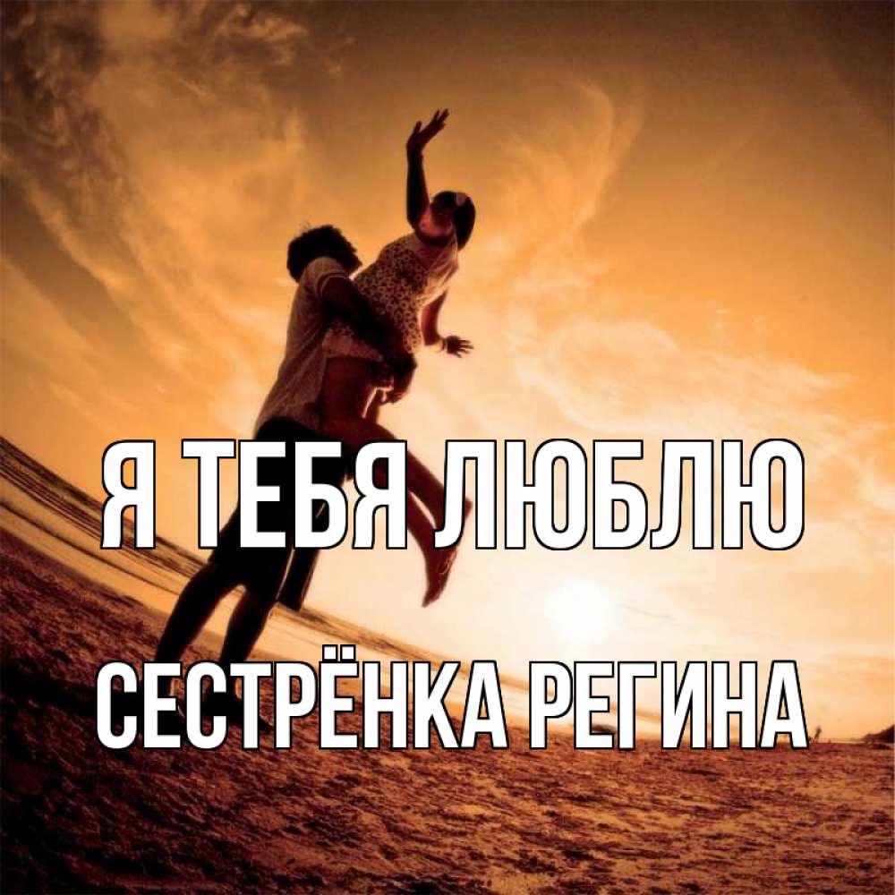 Открытка на каждый день с именем, Сестрёнка-Регина Я тебя люблю парень держит девушку Прикольная открытка с пожеланием онлайн скачать бесплатно 