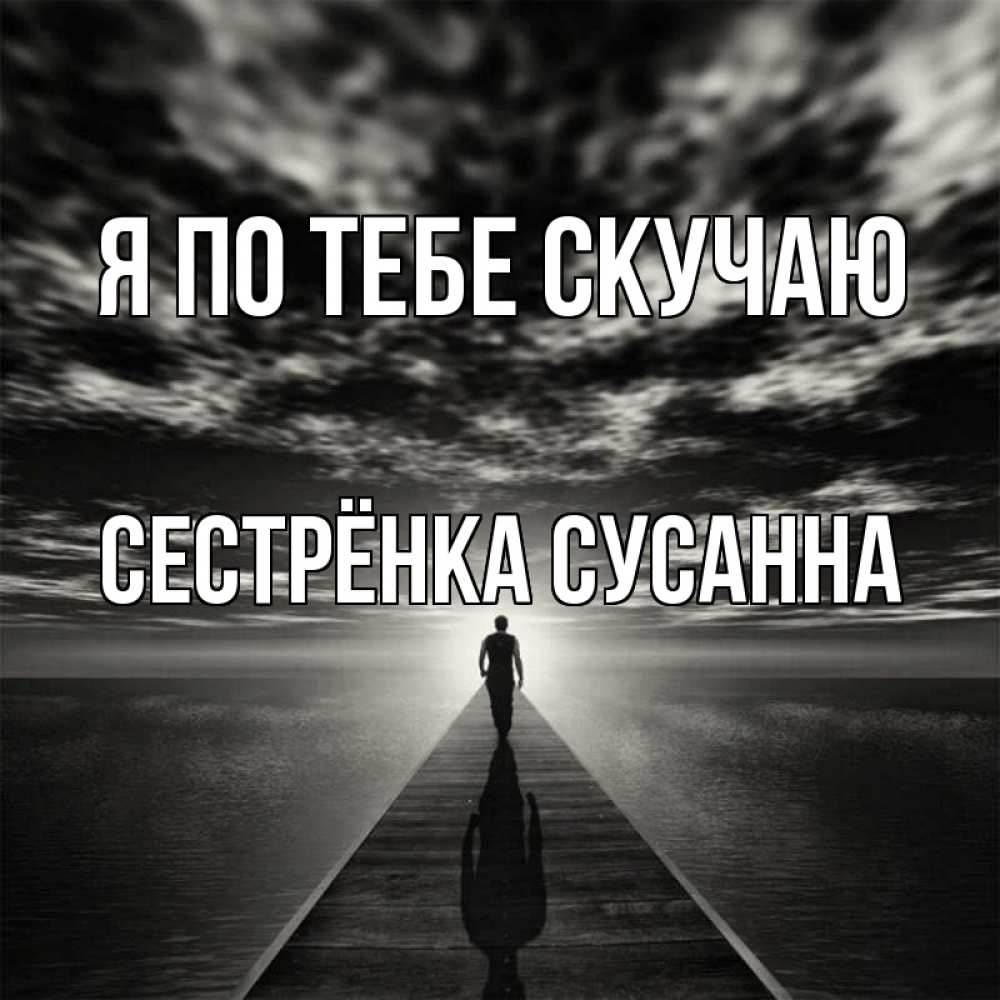 Открытка на каждый день с именем, Сестрёнка-Сусанна Я по тебе скучаю к тебе Прикольная открытка с пожеланием онлайн скачать бесплатно 