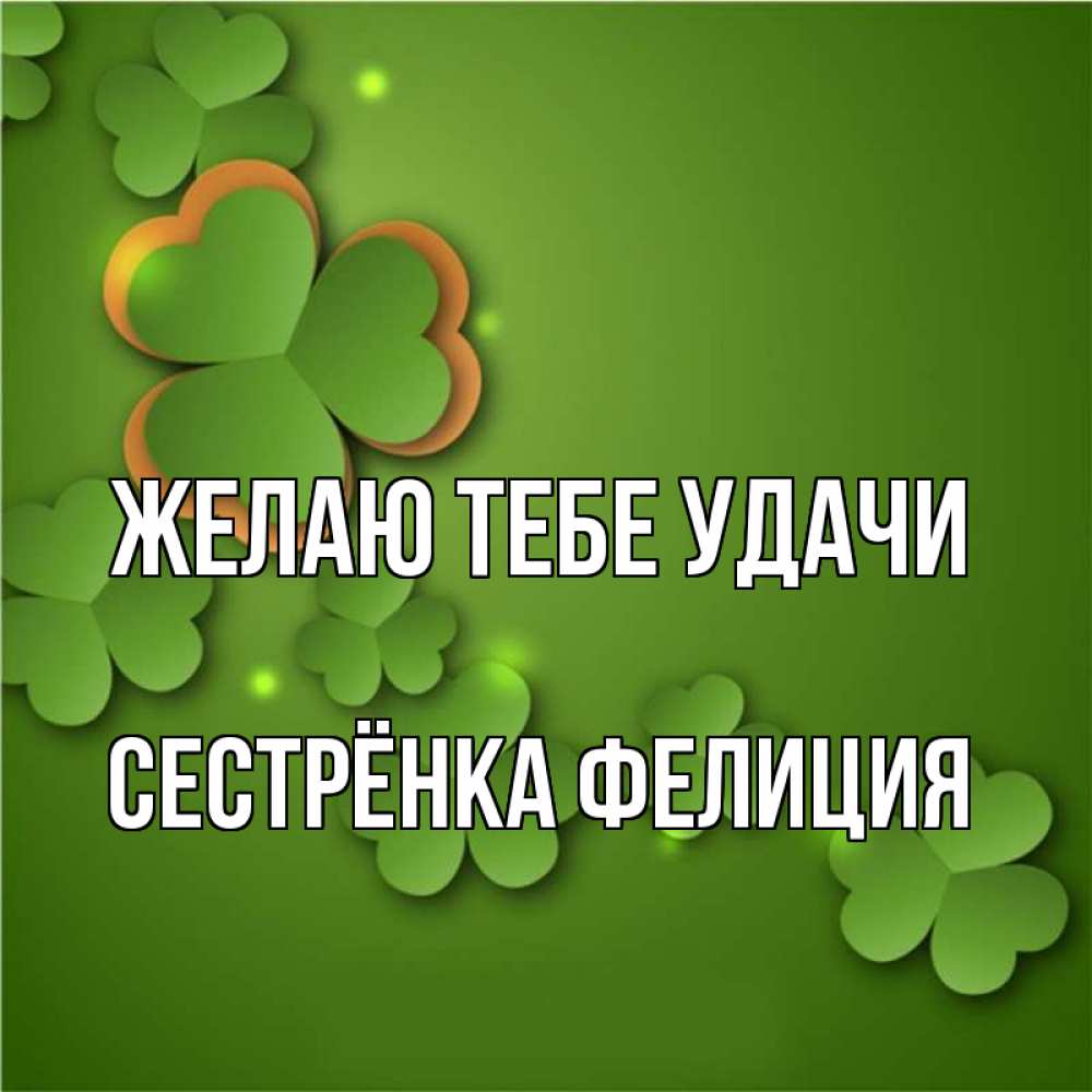 Открытка на каждый день с именем, Сестрёнка-Фелиция Желаю тебе удачи много трехлистных листочков клевера Прикольная открытка с пожеланием онлайн скачать бесплатно 