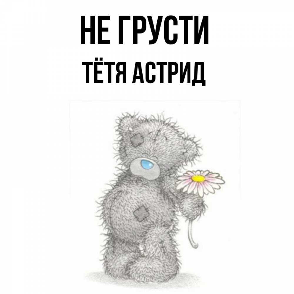 Открытка на каждый день с именем, Тётя-Астрид Не грусти Плюшевый медвежонок с заплатками Прикольная открытка с пожеланием онлайн скачать бесплатно 