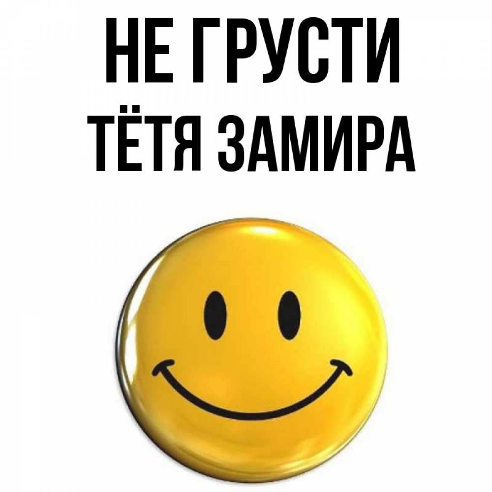 Открытка на каждый день с именем, Тётя-Замира Не грусти желаем всем позитива Прикольная открытка с пожеланием онлайн скачать бесплатно 