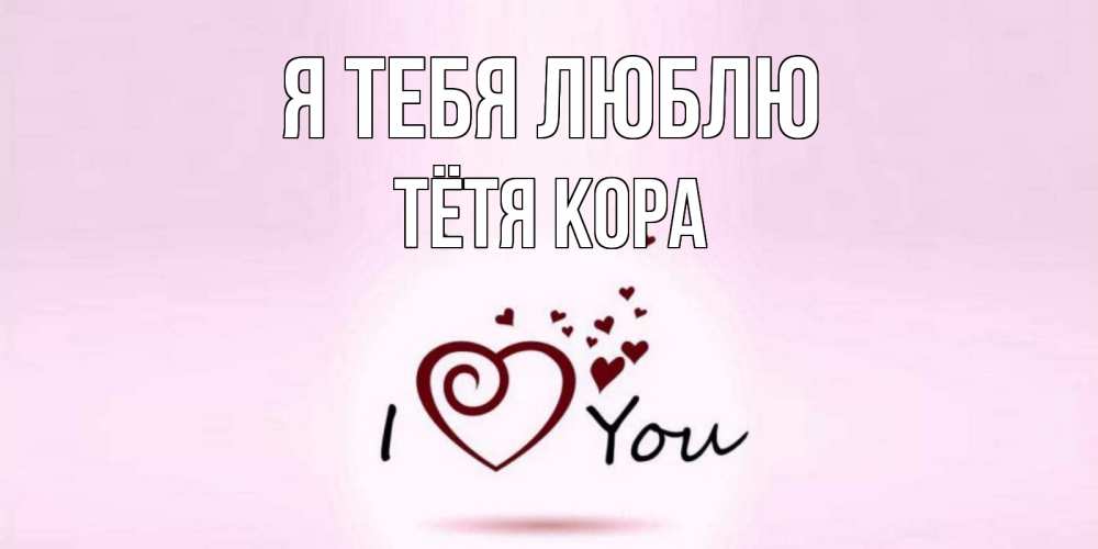Открытка на каждый день с именем, Тётя-Кора Я тебя люблю сердце Прикольная открытка с пожеланием онлайн скачать бесплатно 