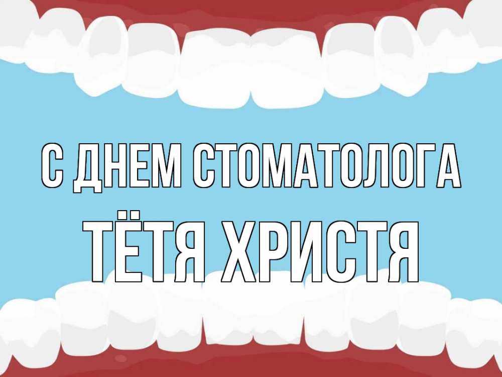 Открытка на каждый день с именем, Тётя-Христя С днем стоматолога с днем стоматолога Прикольная открытка с пожеланием онлайн скачать бесплатно 