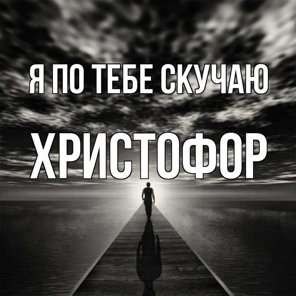 Открытка на каждый день с именем, Христофор Я по тебе скучаю к тебе Прикольная открытка с пожеланием онлайн скачать бесплатно 