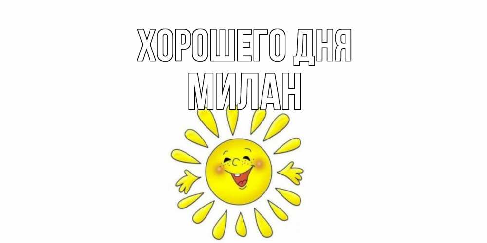 Открытка на каждый день с именем, Милан Хорошего дня открытка на каждый день Прикольная открытка с пожеланием онлайн скачать бесплатно 