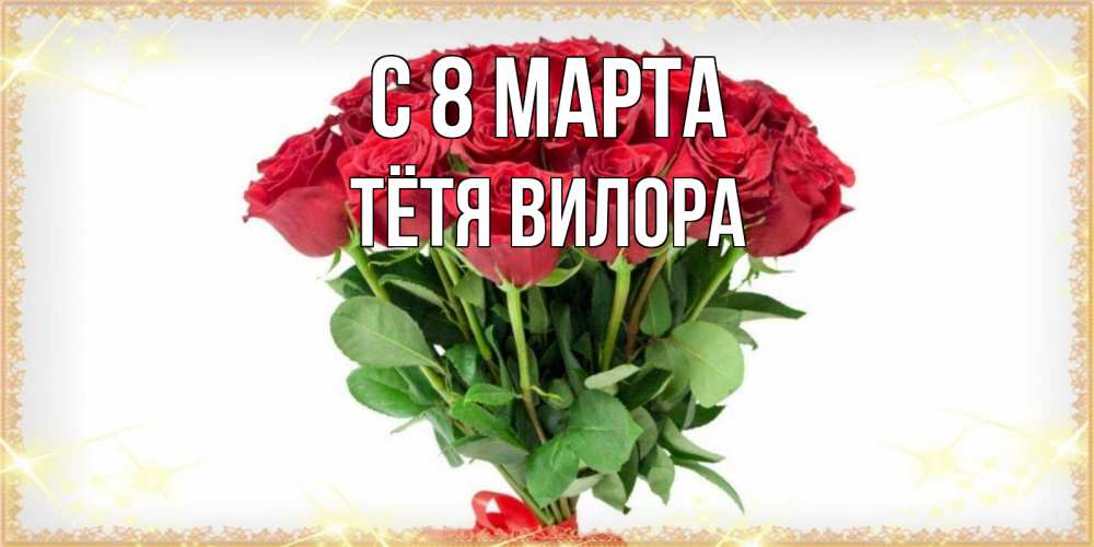 Открытка на каждый день с именем, Тётя-Вилора С 8 марта самый огромный букет для милых дам Прикольная открытка с пожеланием онлайн скачать бесплатно 
