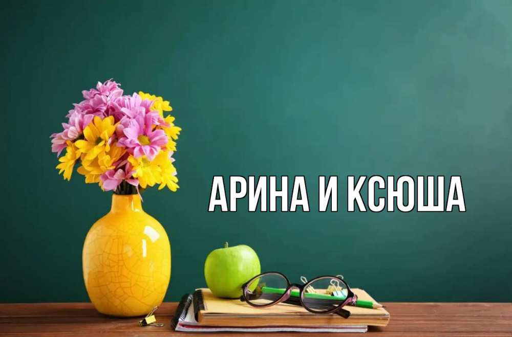 Открытка на каждый день с именем, Арина-и-Ксюша Главная ваза с цветами яблоко и журнал Прикольная открытка с пожеланием онлайн скачать бесплатно 