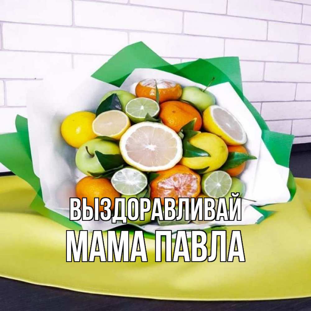 Открытка на каждый день с именем, Мама-Павла Выздоравливай витаминный букет из цитрусовых и яблок Прикольная открытка с пожеланием онлайн скачать бесплатно 
