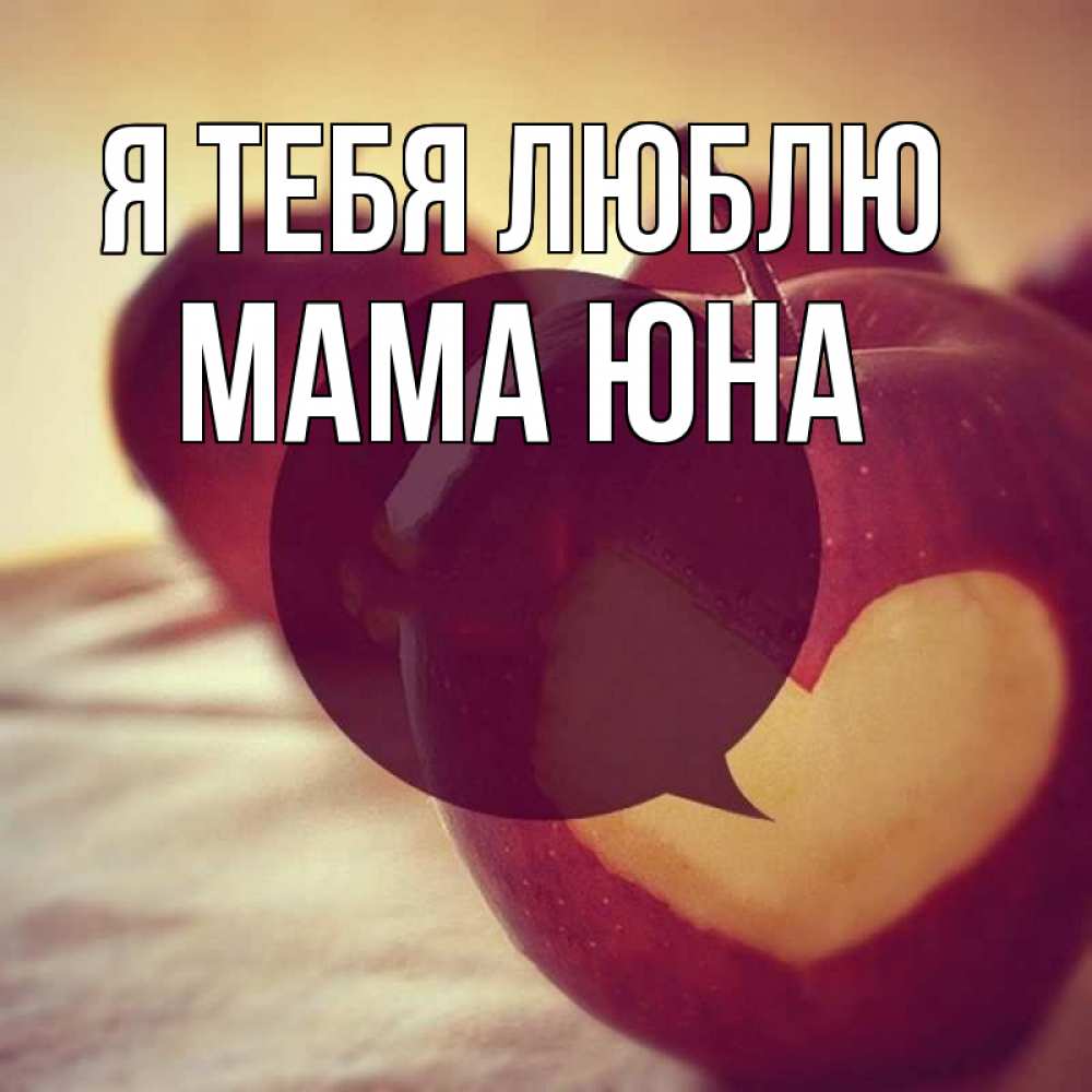 Открытка на каждый день с именем, Мама-Юна Я тебя люблю вырезалки из яблок Прикольная открытка с пожеланием онлайн скачать бесплатно 