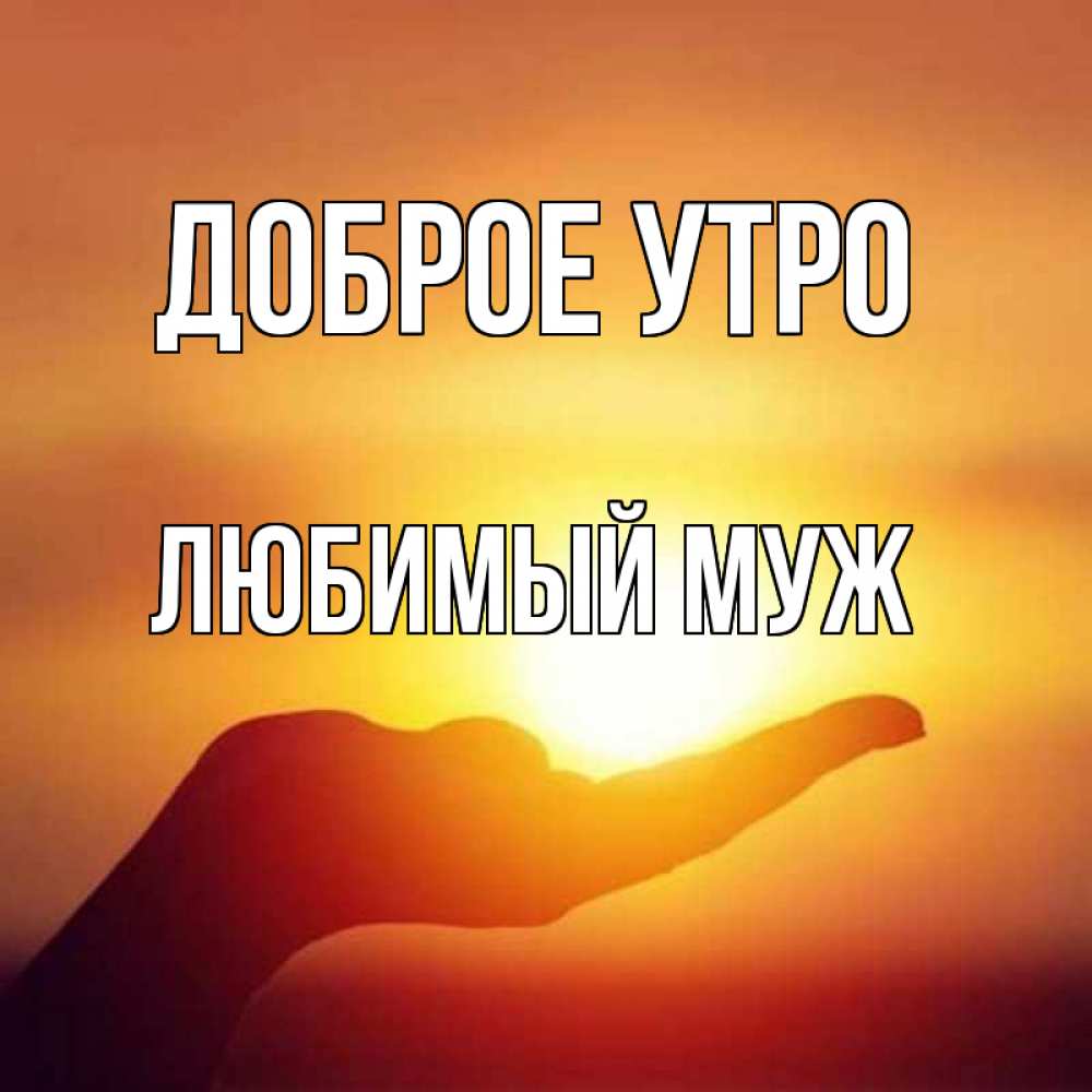 Открытка на каждый день с именем, Любимый-муж Доброе утро ладошка и закат Прикольная открытка с пожеланием онлайн скачать бесплатно 