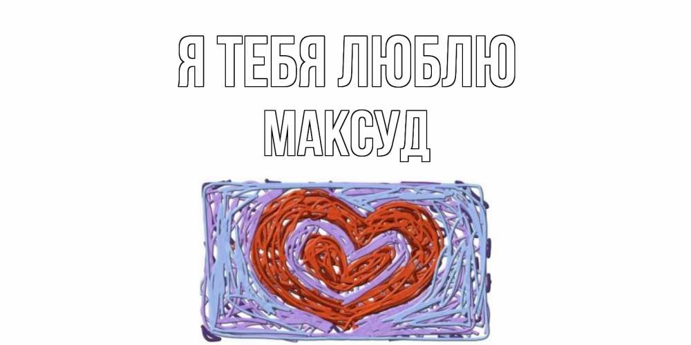 Открытка на каждый день с именем, Максуд Я тебя люблю сердце Прикольная открытка с пожеланием онлайн скачать бесплатно 