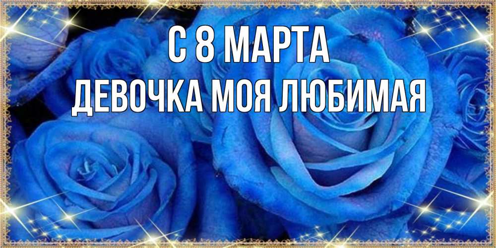 Открытка на каждый день с именем, Девочка-моя-любимая С 8 МАРТА как поздравить женщину на 8 марта. Конечно же нужно подарить ей открытку с нашего сайта Прикольная открытка с пожеланием онлайн скачать бесплатно 