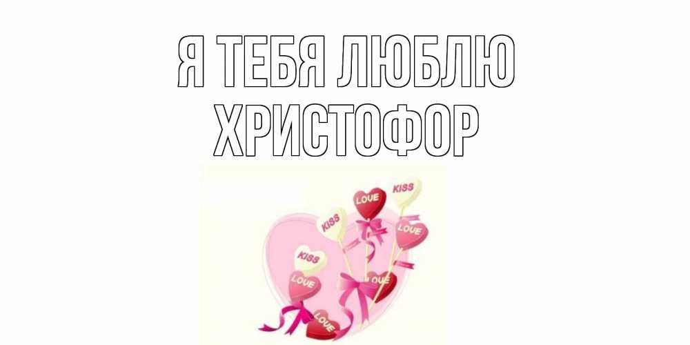 Открытка на каждый день с именем, Христофор Я тебя люблю сердце, леденцы Прикольная открытка с пожеланием онлайн скачать бесплатно 