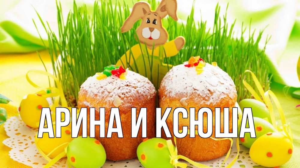 Открытка на каждый день с именем, Арина-и-Ксюша Главная пасха Прикольная открытка с пожеланием онлайн скачать бесплатно 