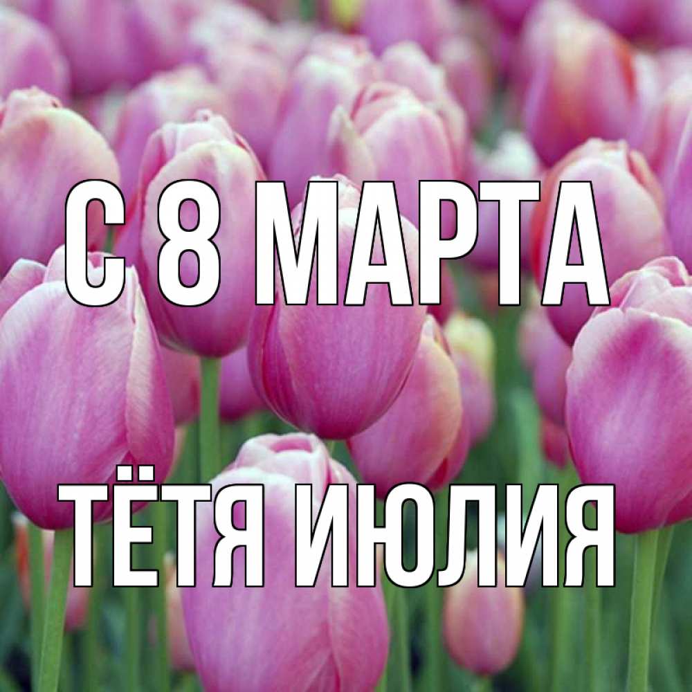 Открытка на каждый день с именем, Тётя-Июлия С 8 марта на международный женский день 3 Прикольная открытка с пожеланием онлайн скачать бесплатно 