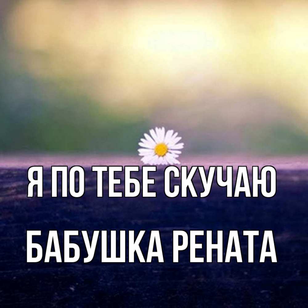 Открытка на каждый день с именем, Бабушка-Рената Я по тебе скучаю приходи в гости Прикольная открытка с пожеланием онлайн скачать бесплатно 