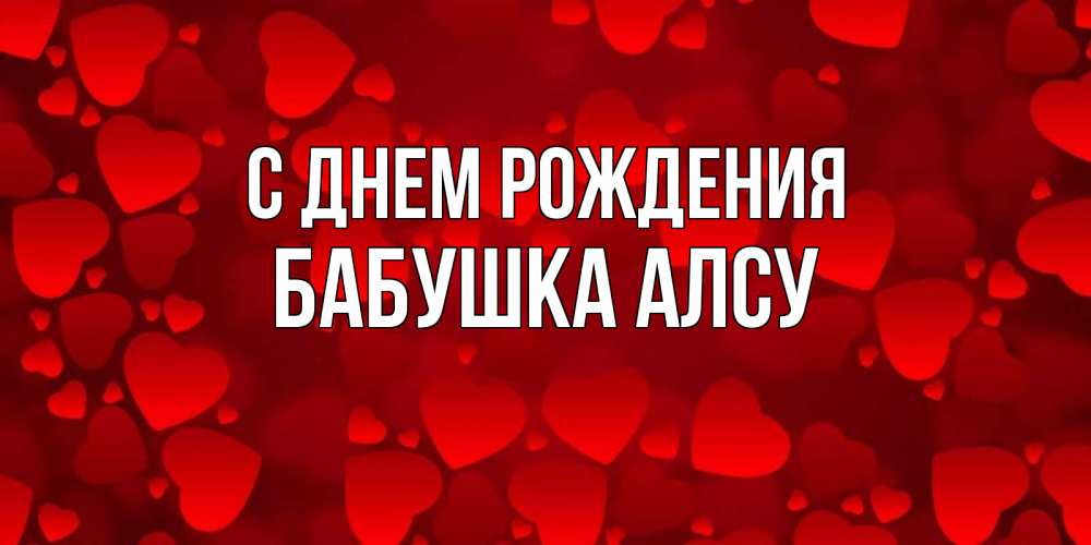 Открытка на каждый день с именем, Бабушка-Алсу С днем рождения прекрасные сердечки на открытке с красным фоном Прикольная открытка с пожеланием онлайн скачать бесплатно 