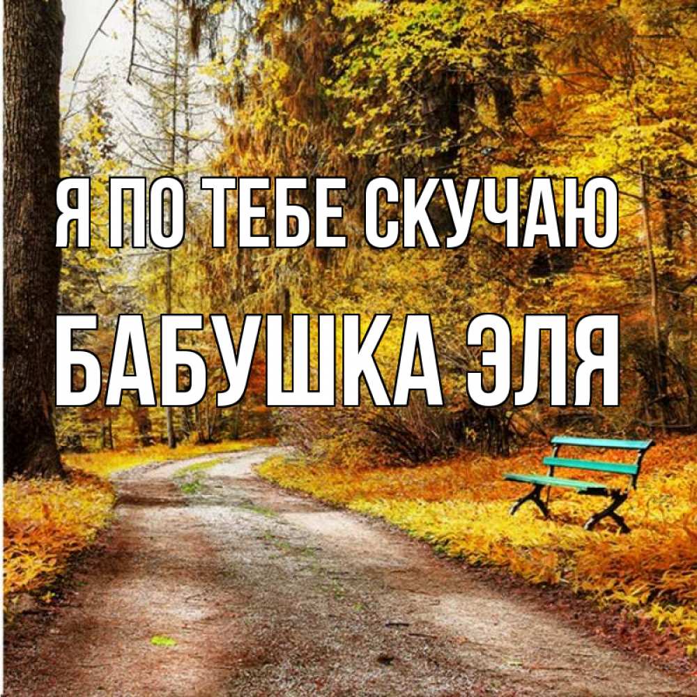 Открытка на каждый день с именем, Бабушка-Эля Я по тебе скучаю зеленая лавочка и осенний лес Прикольная открытка с пожеланием онлайн скачать бесплатно 