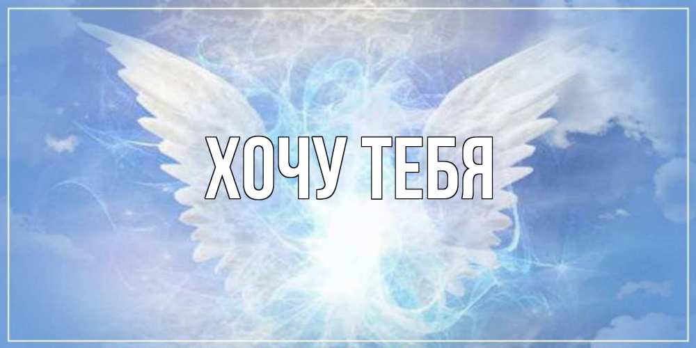 Открытка на каждый день с именем, Хочу-тебя Главная Белый ангел на небе 1 Прикольная открытка с пожеланием онлайн скачать бесплатно 