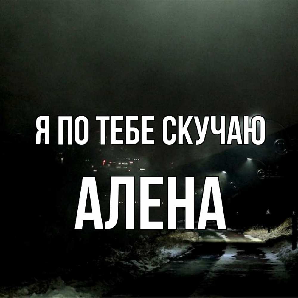 Открытка на каждый день с именем, Алена Я по тебе скучаю окраина города Прикольная открытка с пожеланием онлайн скачать бесплатно 