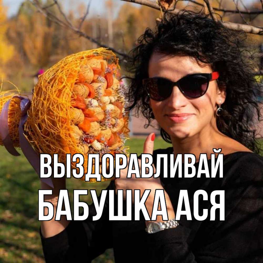 Открытка на каждый день с именем, Бабушка-Ася Выздоравливай что то там у нее в букете Прикольная открытка с пожеланием онлайн скачать бесплатно 