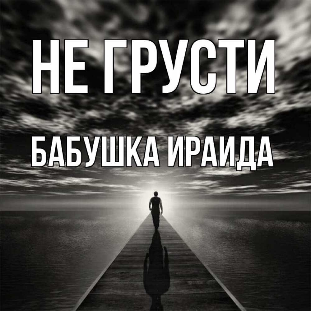 Открытка на каждый день с именем, Бабушка-Ираида Не грусти человек Прикольная открытка с пожеланием онлайн скачать бесплатно 
