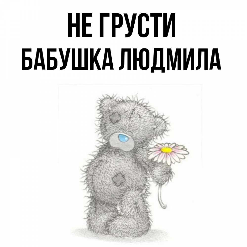 Открытка на каждый день с именем, Бабушка-Людмила Не грусти Плюшевый медвежонок с заплатками Прикольная открытка с пожеланием онлайн скачать бесплатно 