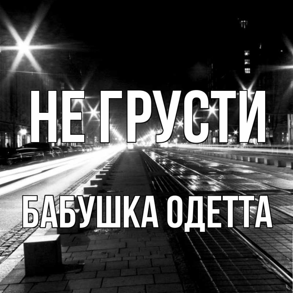 Открытка на каждый день с именем, Бабушка-Одетта Не грусти ночной проспект Прикольная открытка с пожеланием онлайн скачать бесплатно 