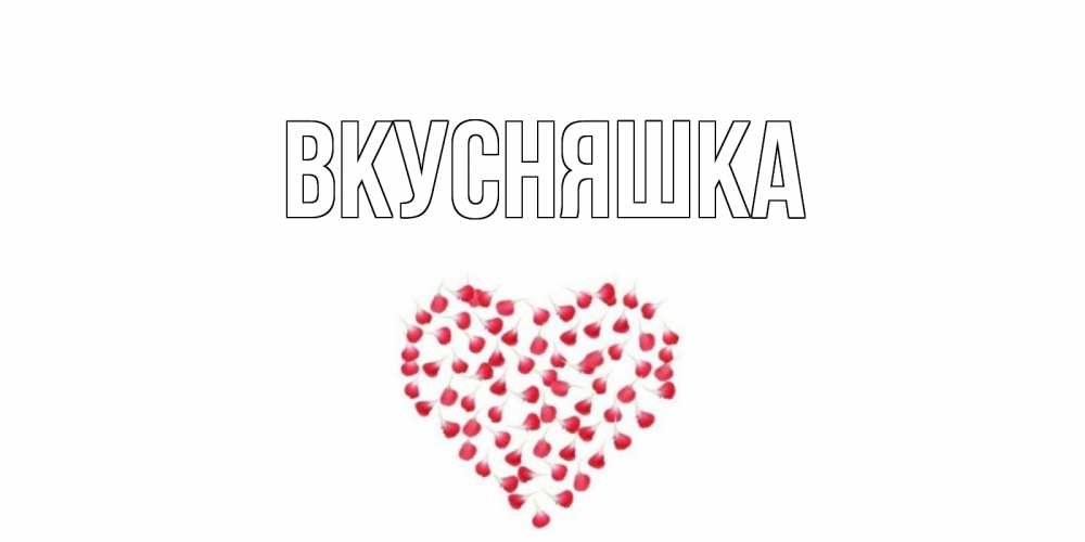 Открытка на каждый день с именем, Вкусняшка Главная сердце Прикольная открытка с пожеланием онлайн скачать бесплатно 