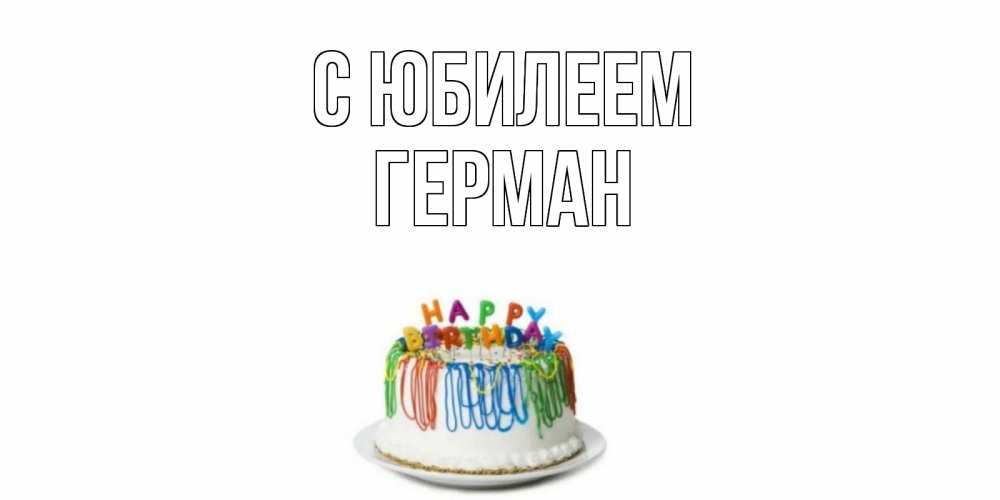 Открытка на каждый день с именем, Герман С юбилеем Тортик Прикольная открытка с пожеланием онлайн скачать бесплатно 
