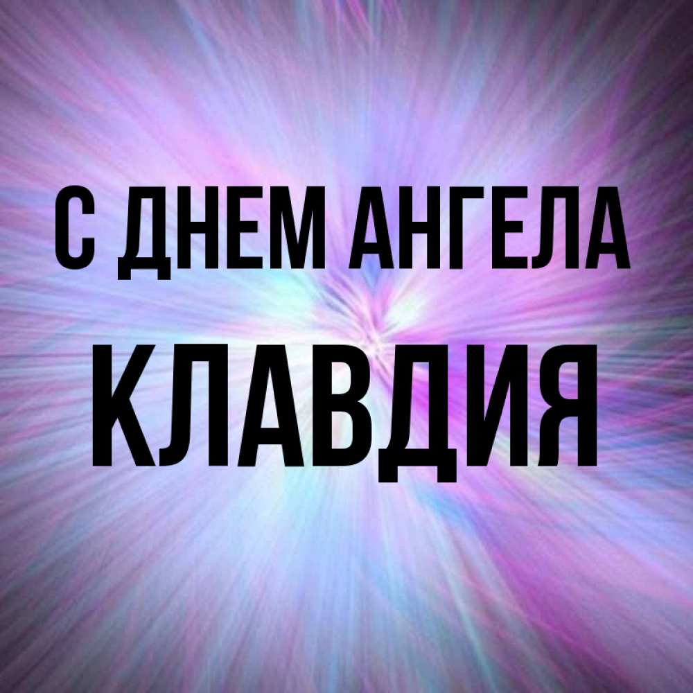 Открытка на каждый день с именем, Клавдия С днем ангела ангельский свет Прикольная открытка с пожеланием онлайн скачать бесплатно 