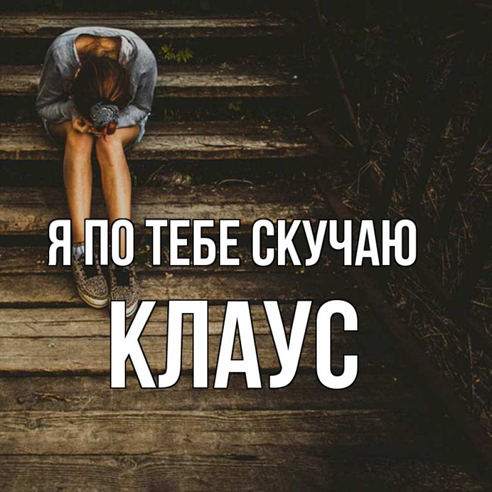 Открытка на каждый день с именем, Клаус Я по тебе скучаю грущу Прикольная открытка с пожеланием онлайн скачать бесплатно 